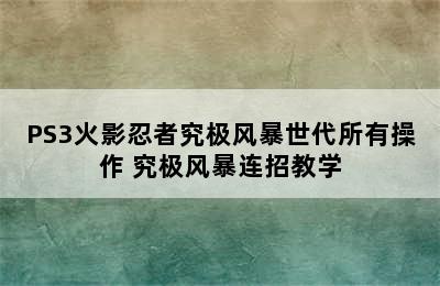 PS3火影忍者究极风暴世代所有操作 究极风暴连招教学